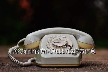 舍得酒業(yè)官方信息600702官方信息