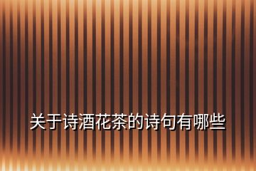 關于詩酒花茶的詩句有哪些