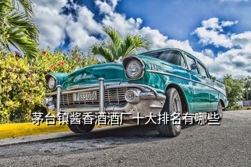 茅臺(tái)鎮(zhèn)醬香酒酒廠十大排名有哪些