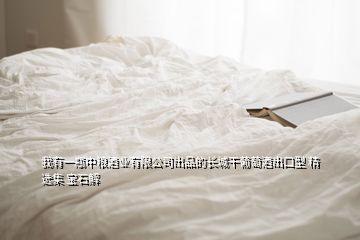 我有一瓶中糧酒業(yè)有限公司出品的長(zhǎng)城干葡萄酒出口型 精選集 寶石解