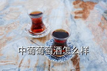 中葡葡萄酒怎么樣