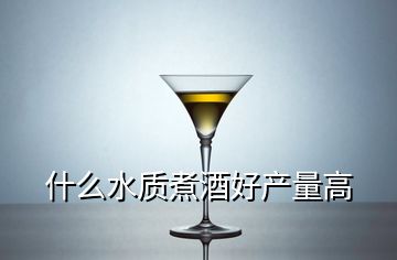 什么水質煮酒好產(chǎn)量高