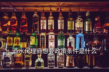 酒水代理商想要政策條件是什么