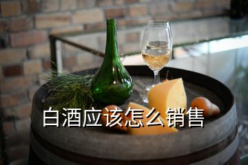 白酒應(yīng)該怎么銷(xiāo)售