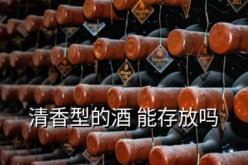 清香型的酒 能存放嗎