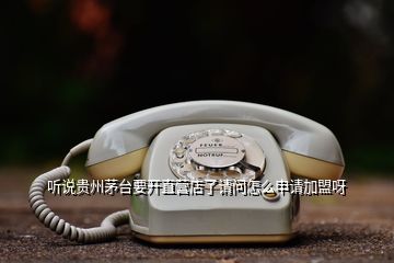 聽說貴州茅臺要開直營店了請問怎么申請加盟呀