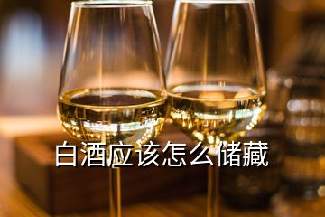 白酒應該怎么儲藏