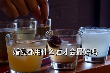 婚宴都用什么酒才會(huì)最好喝