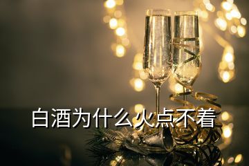 白酒為什么火點(diǎn)不著