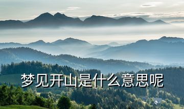 夢(mèng)見開山是什么意思呢