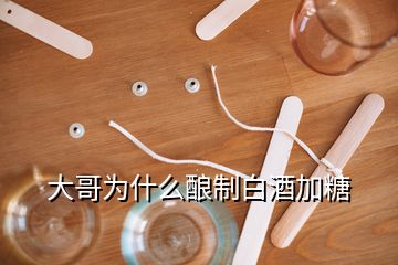 大哥為什么釀制白酒加糖