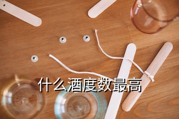 什么酒度數(shù)最高