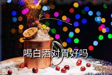 喝白酒對(duì)胃好嗎