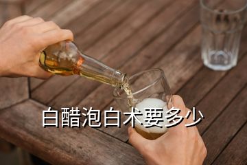 白醋泡白術要多少