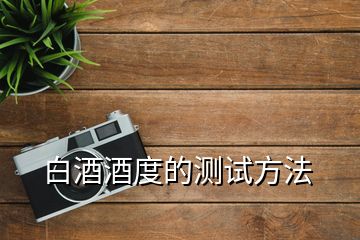 白酒酒度的測(cè)試方法