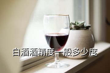 白酒酒精度一般多少度