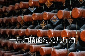 一斤酒精能勾兌幾斤酒