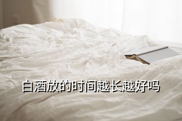 白酒放的時(shí)間越長(zhǎng)越好嗎