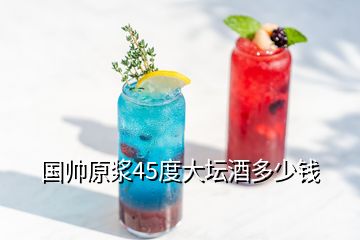 國(guó)帥原漿45度大壇酒多少錢(qián)