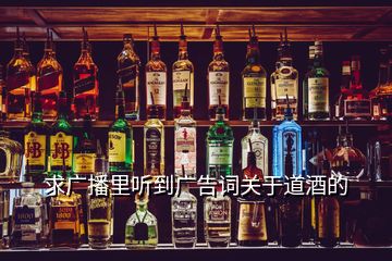 求廣播里聽到廣告詞關(guān)于道酒的