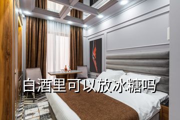 白酒里可以放冰糖嗎