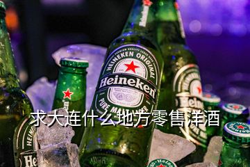 求大連什么地方零售洋酒