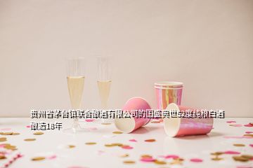 貴州省茅臺(tái)鎮(zhèn)聯(lián)合釀酒有限公司的國盛典世52度純糧白酒釀造18年