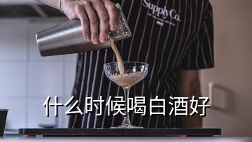 什么時(shí)候喝白酒好