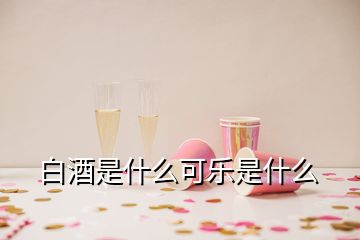 白酒是什么可樂是什么