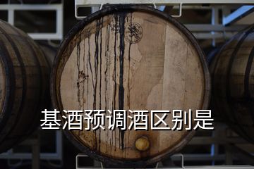 基酒預調(diào)酒區(qū)別是