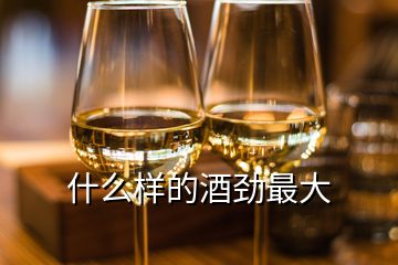 什么樣的酒勁最大