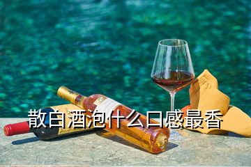 散白酒泡什么口感最香