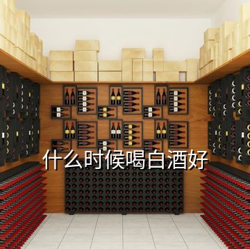 什么時(shí)候喝白酒好