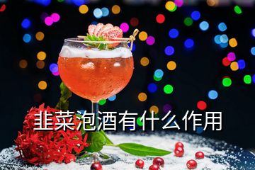 韭菜泡酒有什么作用