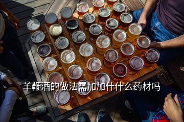 羊鞭酒的做法需加加什什么藥材嗎