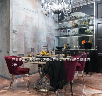 開業(yè)傳單上怎么寫我店隆重開業(yè)大酬賓白酒免費啤酒2元