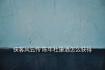 俠客風(fēng)云傳 陳年杜康酒怎么獲得