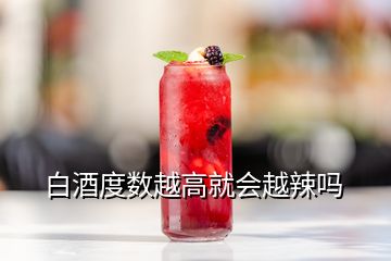 白酒度數(shù)越高就會(huì)越辣嗎