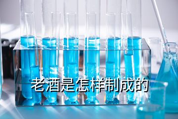 老酒是怎樣制成的