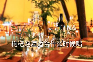 枸杞泡酒適合什么時候喝