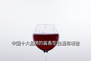 中國十大品牌的醬香型白酒有哪些