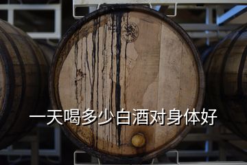 一天喝多少白酒對身體好