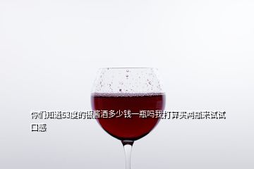 你們知道53度的銀醬酒多少錢一瓶嗎我打算買兩瓶來(lái)試試口感