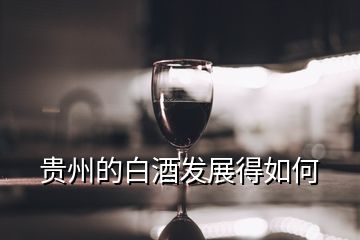 貴州的白酒發(fā)展得如何