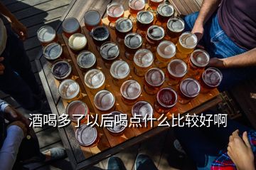 酒喝多了以后喝點什么比較好啊