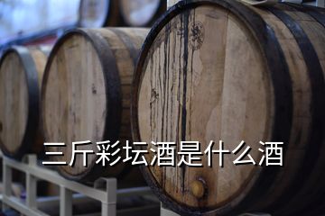 三斤彩壇酒是什么酒