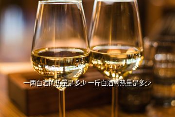 一兩白酒的熱量是多少 一斤白酒的熱量是多少