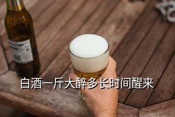 白酒一斤大醉多長時(shí)間醒來