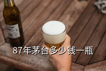 87年茅臺多少錢一瓶