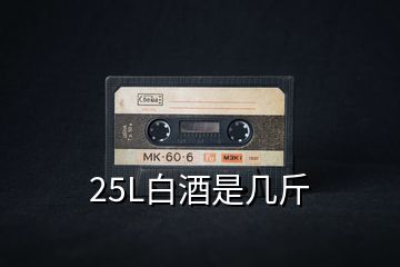 25L白酒是幾斤